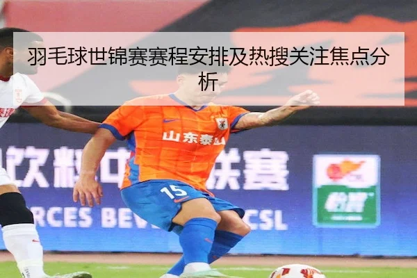 羽毛球世锦赛赛程安排及热搜关注焦点分析